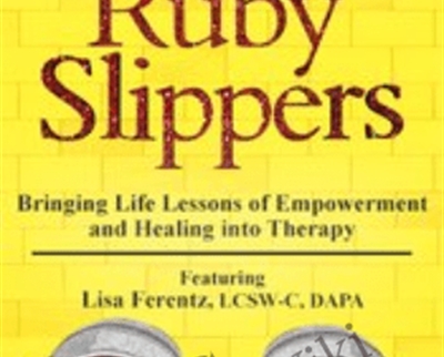 Helping Clients Find Their Ruby Slippers: Bringing Life Lessons of Empowerment and Healing into Therapy - Lisa Ferentz