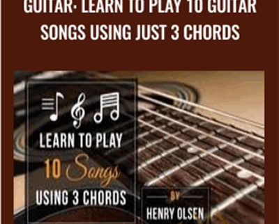 Guitar: Learn To Play 10 Guitar Songs Using Just 3 Chords - Henry Olsen
