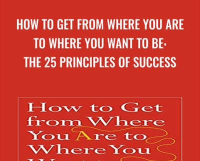 How to Get from Where You Are to Where You Want to Be: The 25 Principles of Success - Jack Canfield