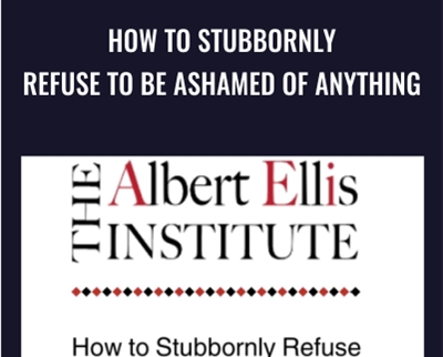 How to Stubbornly Refuse to Be Ashamed of Anything - Albert Ellis