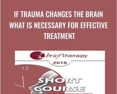 If Trauma Changes the Brain What is Necessary for Effective Treatment - Bessel van der Kolk