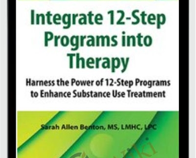 Integrate 12-Step Programs into Therapy: Harness the Power of 12-Step Programs to Enhance Substance Use Treatment - Sarah Allen Benton