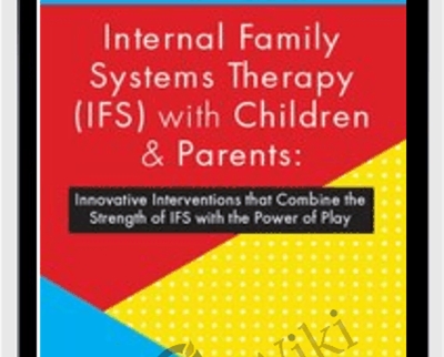 Internal Family Systems Therapy (IFS) with Children and Parents: Innovative Interventions that Combine the Strength of IFS with the Power of Play - Leslie Petruk