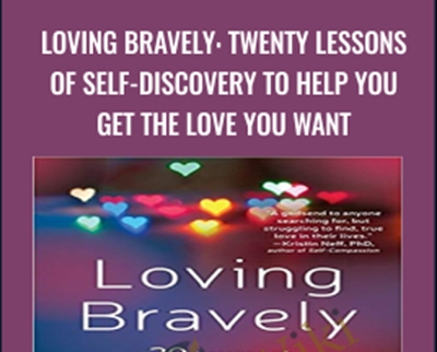 Loving Bravely: Twenty Lessons of Self-Discovery to Help You Get the Love You Want - Alexandra H. Solomon