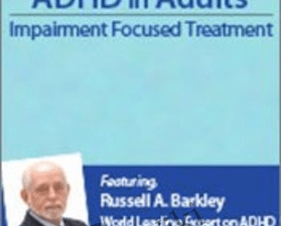 Managing ADHD in Adults: Impairment Focused Treatment with Dr. Russell Barkley - Russell A. Barkley