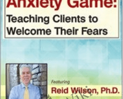 Mastering the Anxiety Game: Teaching Clients to Welcome Their Fears - Reid Wilson