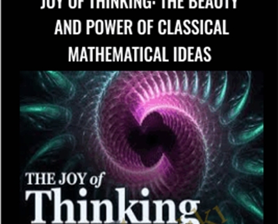 Joy of Thinking: The Beauty and Power of Classical Mathematical Ideas - Michael Starbird