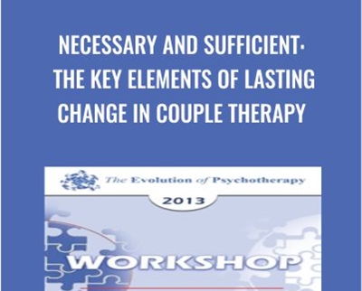 Necessary and Sufficient: The Key Elements of Lasting Change in Couple Therapy - Sue Johnson