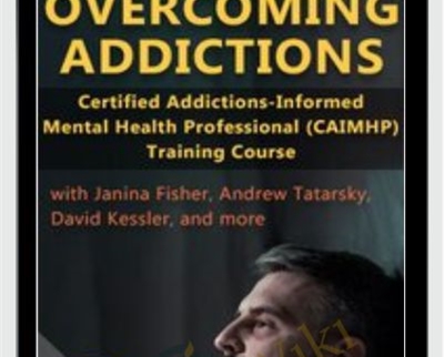 Overcoming Addictions: Certified Addictions-Informed Mental Health Professional (CAIMHP) Training Course - Janina Fisher and Other