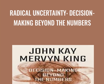 Radical Uncertainty: Decision-Making Beyond the Numbers - John Kay and Mervyn King