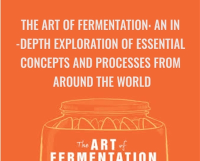 The Art of Fermentation: An In-Depth Exploration of Essential Concepts and Processes from Around the World - Sandor Ellix Katz