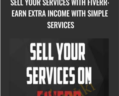 Sell Your Services With Fiverr: Earn Extra Income With Simple Services - John Shea