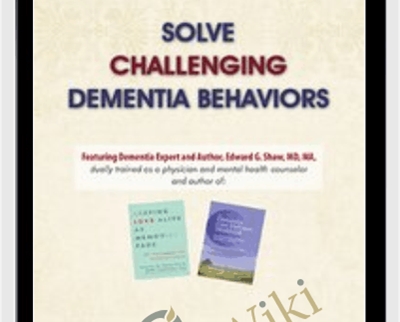 Solve Challenging Dementia Behaviors: Support Family Connections and Losses as Root Causes - Edward G. Shaw