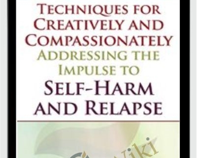 Techniques for Creatively and Compassionately Addressing the Impulse to Self-Harm and Relapse - Lisa Ferentz