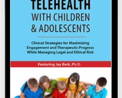 Telehealth with Children and Adolescents: Clinical Strategies for Maximizing Engagement and Therapeutic Progress While Managing Legal and Ethical Risk - Jay Berk
