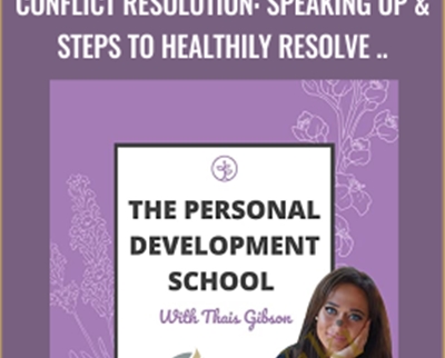 Personal Development School-Conflict Resolution: Speaking Up and Steps to Healthily Resolve Relationship Challenges - Thais Gibson