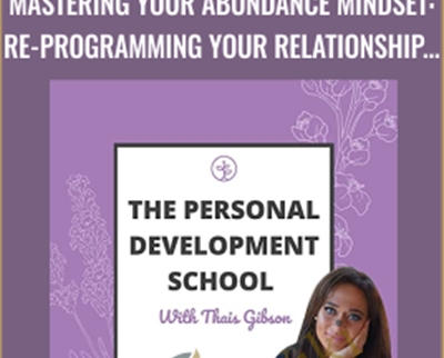 Personal Development School-Mastering Your Abundance Mindset: Re-programming Your Relationship to Money - Thais Gibson