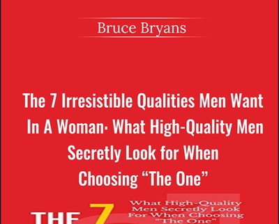 The 7 Irresistible Qualities Men Want In A Woman: What High-Quality Men Secretly Look for When Choosing The One - Bruce Bryans