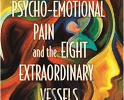 Psycho-Emotional Pain and the Eight Extraordinary Vessels - Yvonne R. Farrell