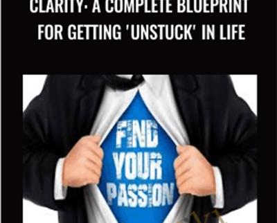 clarity: A Complete Blueprint For Getting 'Unstuck' in Life - Kain Ramsay
