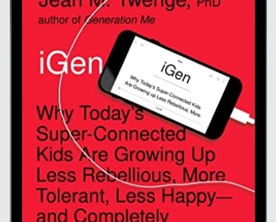 iGen: Why Todays Super-Connected Kids Are Growing Up Less Rebellious