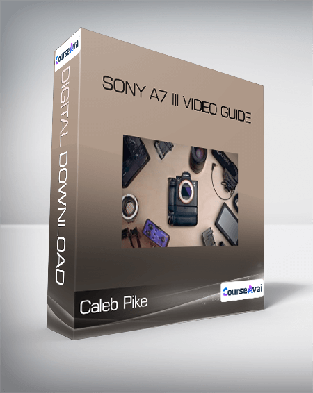Caleb Pike - SONY A7 III VIDEO GUIDE