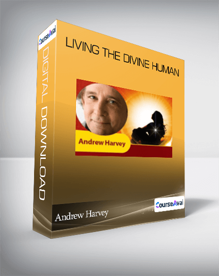 Andrew Harvey - Living the Divine Human