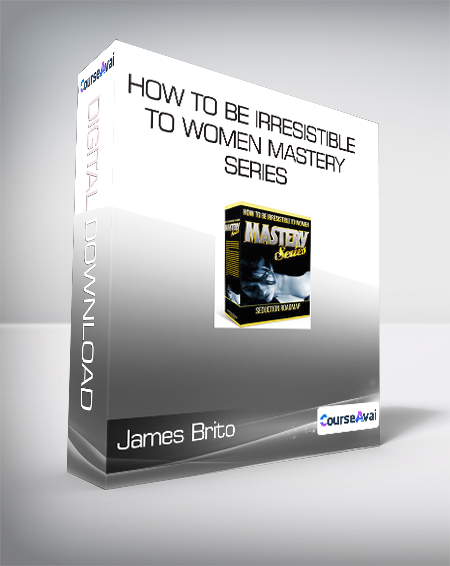 James Brito - How to Be Irresistible to Women MASTERY SERIES