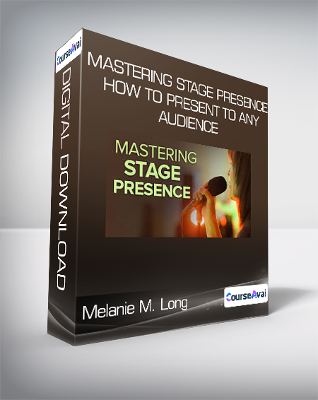 Melanie M. Long - Mastering Stage Presence: How to Present to Any Audience