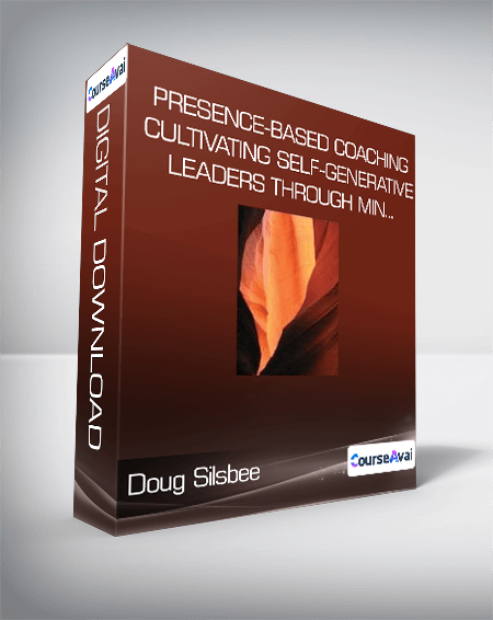 Doug Silsbee - Presence-Based Coaching: Cultivating Self-Generative Leaders Through Min...