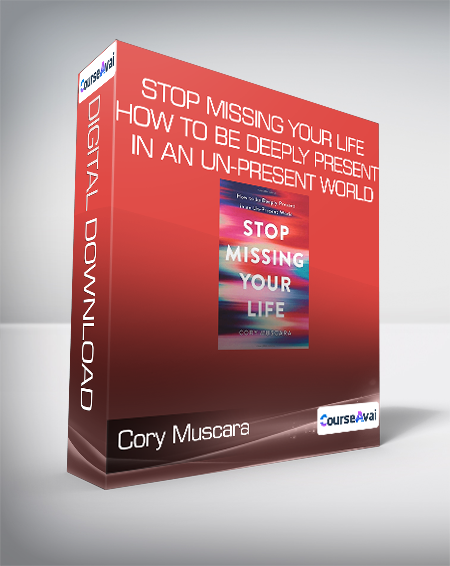 Cory Muscara - Stop Missing Your Life - How to be Deeply Present in an Un-Present World