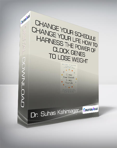 Dr. Suhas Kshirsagar - Change Your Schedule - Change Your Life - How to Harness the Power of Clock Genes to Lose Weight - Optimize Your Workout and Finally Get a Good Night's Sleep
