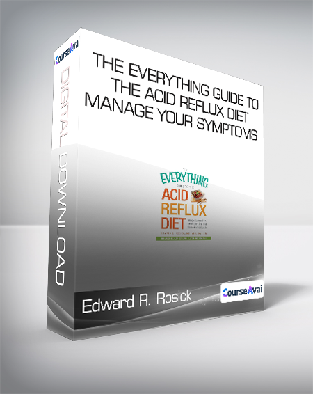Edward R. Rosick - The Everything Guide to the Acid Reflux Diet - Manage Your Symptoms - Relieve Pain and Heal Your Acid Reflux Naturally