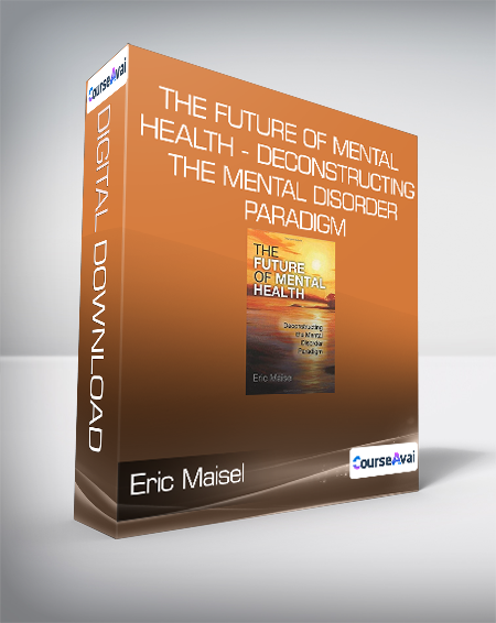 Eric Maisel - The Future of Mental Health - Deconstructing the Mental Disorder Paradigm