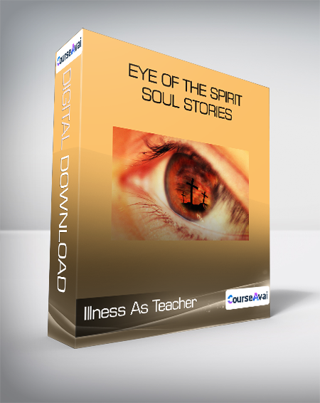 Illness As Teacher - Eye of the Spirit - Soul Stories