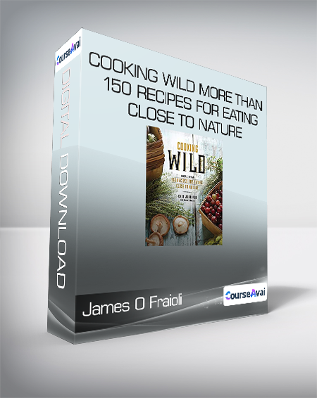 James O Fraioli & John Ash - Cooking Wild More than 150 Recipes for Eating Close to Nature