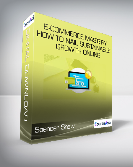 Spencer Shaw - E-Commerce Mastery - How to Nail Sustainable Growth Online