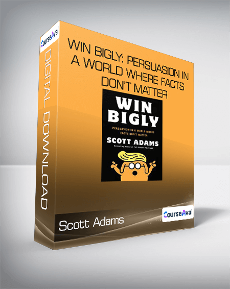 Scott Adams - Win Bigly: Persuasion in a World Where Facts Don’t Matter