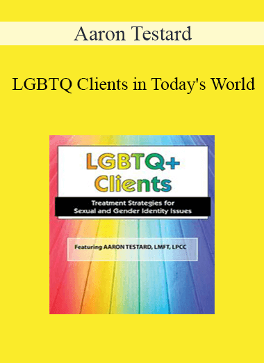 Aaron Testard - LGBTQ Clients in Today's World: Treatment Strategies for Gender & Sexual Identity Issues