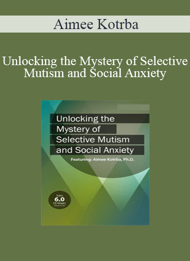 Aimee Kotrba - Unlocking the Mystery of Selective Mutism and Social Anxiety