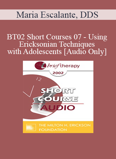 [Audio Only] BT02 Short Courses 07 - Using Ericksonian Techniques with Adolescents - Maria Escalante