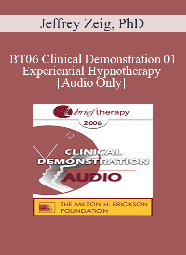 [Audio Only] BT06 Clinical Demonstration 01 - Experiential Hypnotherapy - Jeffrey Zeig