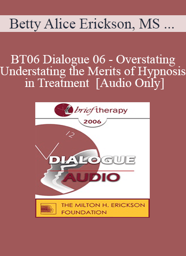 [Audio Only] BT06 Dialogue 06 - Overstating/Understating the Merits of Hypnosis in Treatment - Betty Alice Erickson