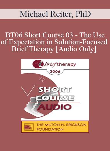 [Audio Only] BT06 Short Course 03 - The Use of Expectation in Solution-Focused Brief Therapy - Michael Reiter