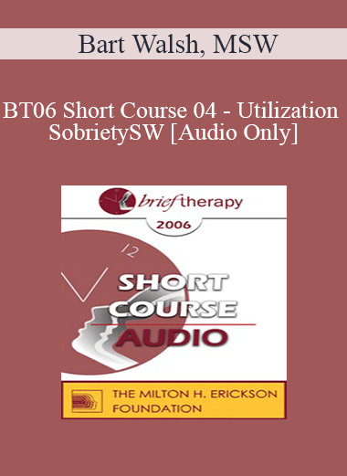 [Audio Only] BT06 Short Course 04 - Utilization Sobriety: Incorporating the Essence of Body-Mind Communication for Brief Individualized Substance Abuse Treatment - Bart Walsh
