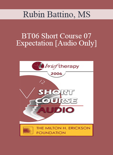 [Audio Only] BT06 Short Course 07 - Expectation: The Principles and Practice of Very Brief Therapy - Rubin Battino