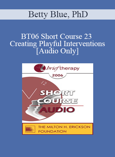 [Audio Only] BT06 Short Course 23 - Creating Playful Interventions: A Trance-Sending Approach Toward Therapeutic Coping - Betty Blue