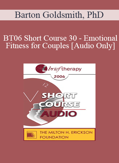 [Audio Only] BT06 Short Course 30 - Emotional Fitness for Couples: Ten Sessions to a Healthy Relationship - Barton Goldsmith