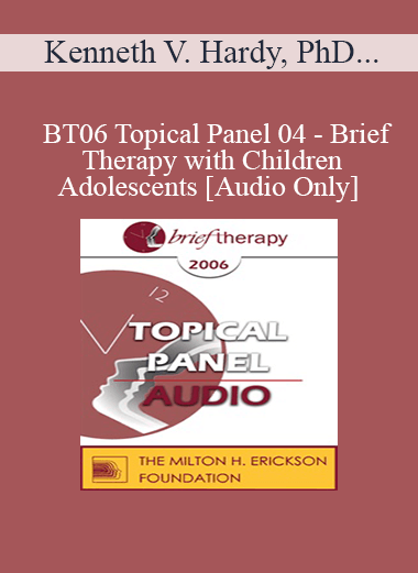 [Audio Only] BT06 Topical Panel 04 - Brief Therapy with Children & Adolescents - Kenneth V. Hardy