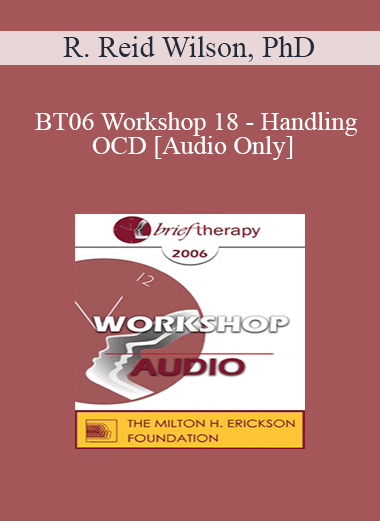 [Audio Only] BT06 Workshop 18 - Handling OCD: The Four Primary Homework Assignments - R. Reid Wilson